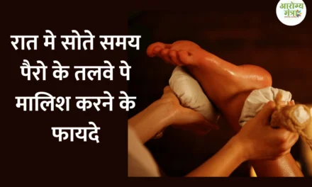 Benefits of having foot massage at night : रात मे सोते समय पैरो के तलवे पे मालिश करने के फायदे