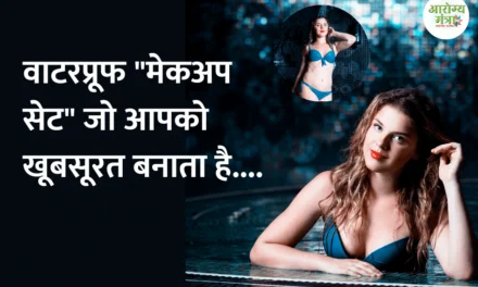 Waterproof makeup : वाटरप्रूफ “मेकअप सेट” जो आपको खूबसूरत बनाता है….