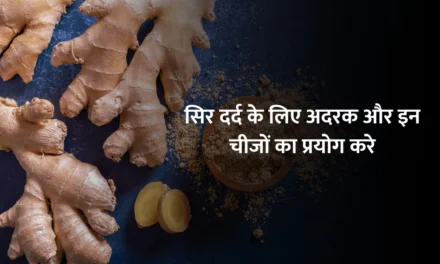 Ginger for Headache : सिर दर्द के लिए अदरक  और इन चीजों का प्रयोग करे और फर्क देखिए !