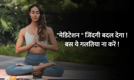 Meditation for life : “मेडिटेशन ” जिंदगी बदल देगा ! बस ये गलतिया ना करें !