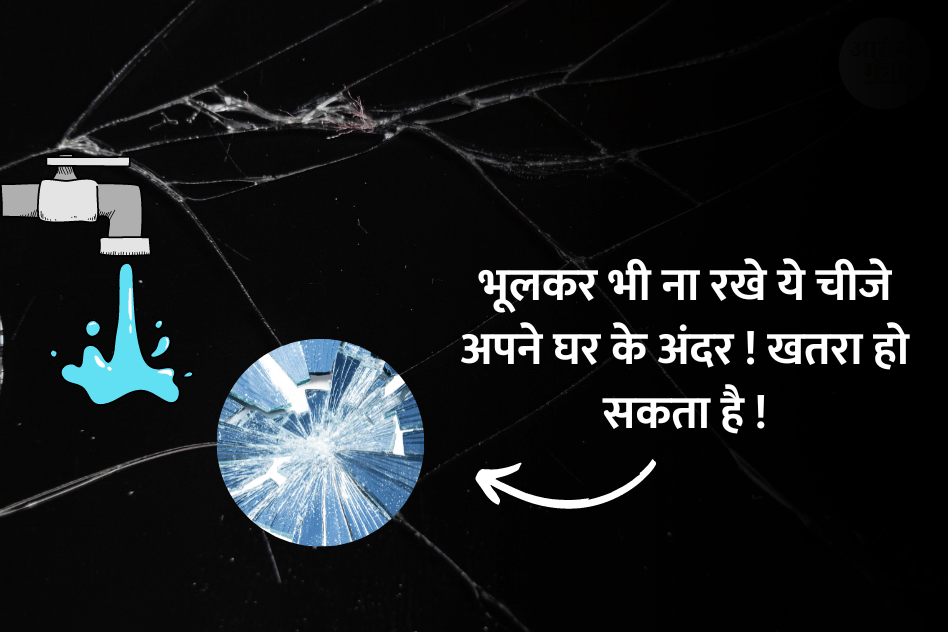 Bad things in House : भूलकर भी ना रखे ये चीजे अपने घर के अंदर ! कौनसी चीजे ?